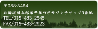 〒088-3464北海道川上郡弟子屈町字サワンチサップ9番地：TEL/015-483-2545：FAX/015-483-2923