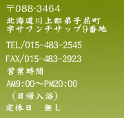 〒088-3464北海道川上郡弟子屈町字サワンチサップ9番地・TEL/01548-3-2545・FAX/01548-3-2923・営業時間/AM9:00～PM20:00※日帰り入浴・定休日/無し